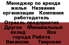 Менеджер по аренде жилья › Название организации ­ Компания-работодатель › Отрасль предприятия ­ Другое › Минимальный оклад ­ 28 000 - Все города Работа » Вакансии   . Тверская обл.,Бежецк г.